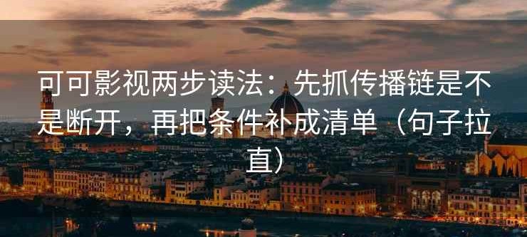 可可影视两步读法：先抓传播链是不是断开，再把条件补成清单（句子拉直）