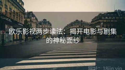 欧乐影视两步读法：揭开电影与剧集的神秘面纱