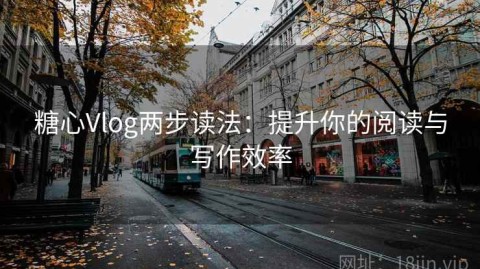 糖心Vlog两步读法：提升你的阅读与写作效率