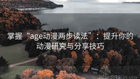 掌握“age动漫两步读法”：提升你的动漫研究与分享技巧