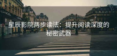 星辰影院两步读法：提升阅读深度的秘密武器
