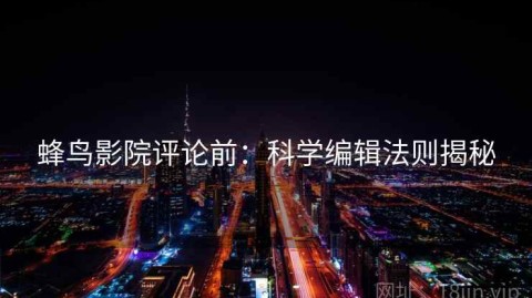 蜂鸟影院评论前：科学编辑法则揭秘