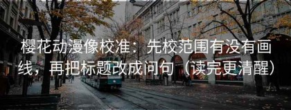 樱花动漫像校准：先校范围有没有画线，再把标题改成问句（读完更清醒）