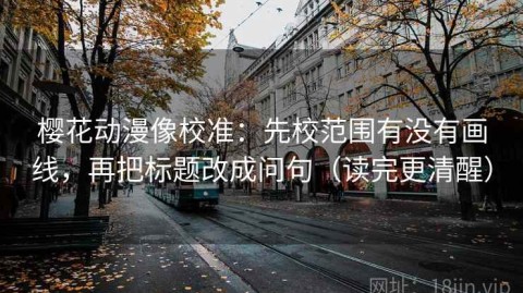 樱花动漫像校准：先校范围有没有画线，再把标题改成问句（读完更清醒）