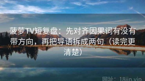 菠萝TV短复盘：先对齐因果词有没有带方向，再把导语拆成两句（读完更清楚）