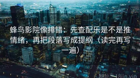 蜂鸟影院像排错：先查配乐是不是推情绪，再把段落写成提纲（读完再写一遍）