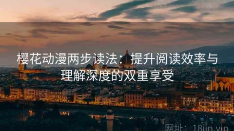 樱花动漫两步读法：提升阅读效率与理解深度的双重享受