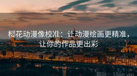 樱花动漫像校准：让动漫绘画更精准，让你的作品更出彩