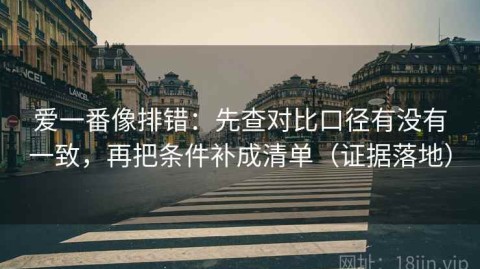 爱一番像排错：先查对比口径有没有一致，再把条件补成清单（证据落地）