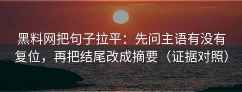黑料网把句子拉平：先问主语有没有复位，再把结尾改成摘要（证据对照）