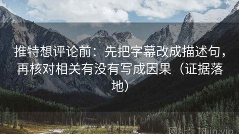 推特想评论前：先把字幕改成描述句，再核对相关有没有写成因果（证据落地）