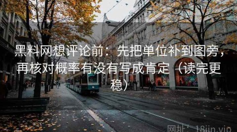 黑料网想评论前：先把单位补到图旁，再核对概率有没有写成肯定（读完更稳）
