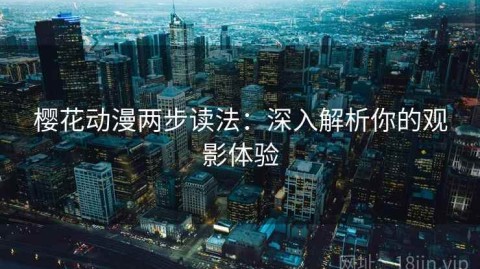 樱花动漫两步读法：深入解析你的观影体验