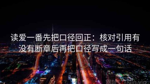 读爱一番先把口径回正：核对引用有没有断章后再把口径写成一句话