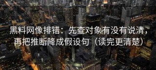 黑料网像排错：先查对象有没有说清，再把推断降成假设句（读完更清楚）