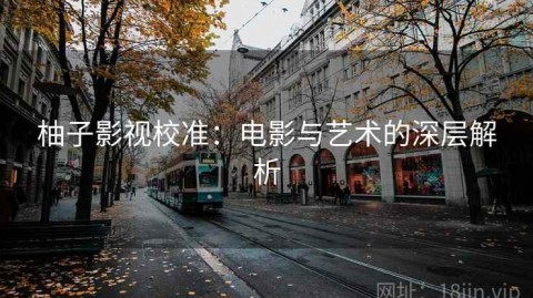 柚子影视校准：电影与艺术的深层解析