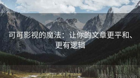 可可影视的魔法：让你的文章更平和、更有逻辑