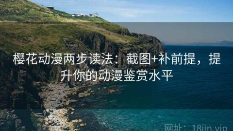 樱花动漫两步读法：截图+补前提，提升你的动漫鉴赏水平