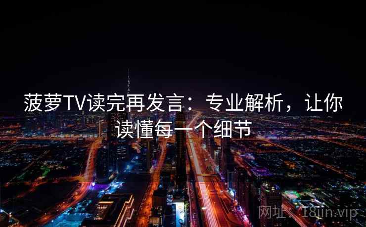 菠萝TV读完再发言：专业解析，让你读懂每一个细节