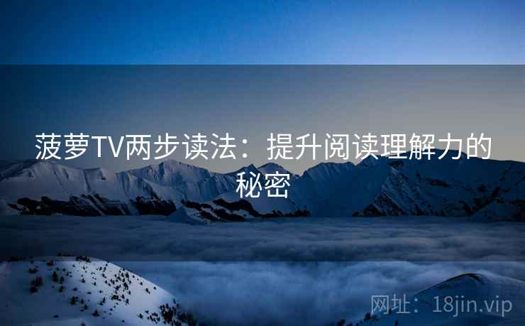 菠萝TV两步读法：提升阅读理解力的秘密