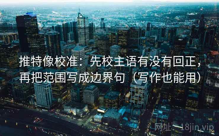 推特像校准：先校主语有没有回正，再把范围写成边界句（写作也能用）