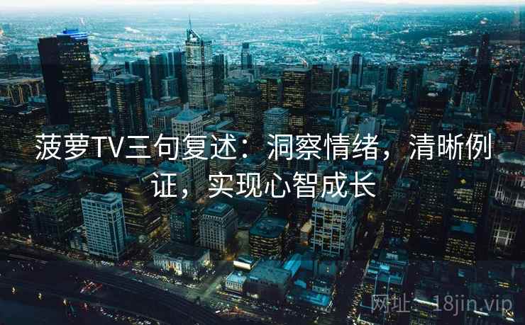 菠萝TV三句复述：洞察情绪，清晰例证，实现心智成长