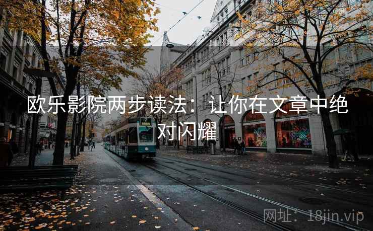欧乐影院两步读法：让你在文章中绝对闪耀