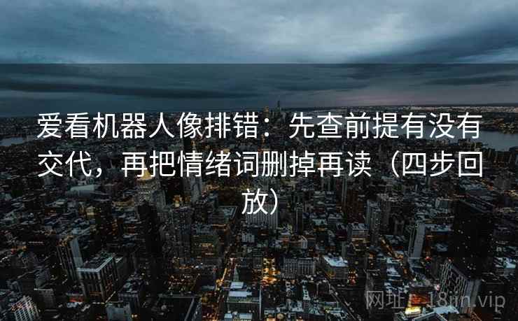 爱看机器人像排错：先查前提有没有交代，再把情绪词删掉再读（四步回放）