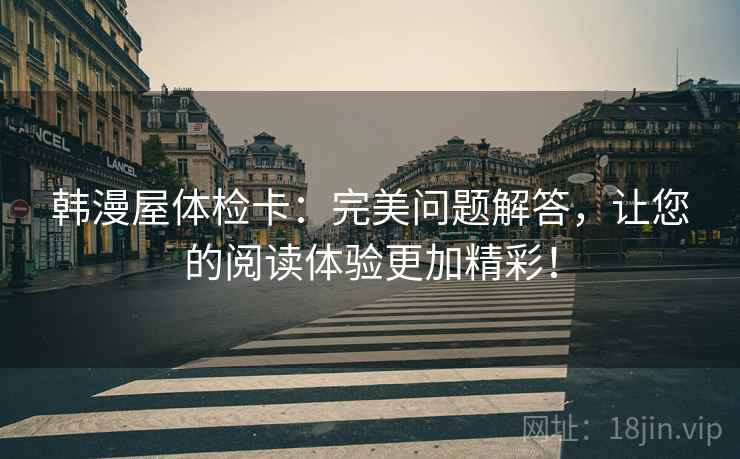 韩漫屋体检卡：完美问题解答，让您的阅读体验更加精彩！