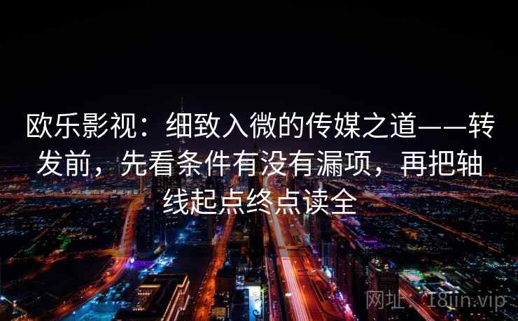 欧乐影视：细致入微的传媒之道——转发前，先看条件有没有漏项，再把轴线起点终点读全