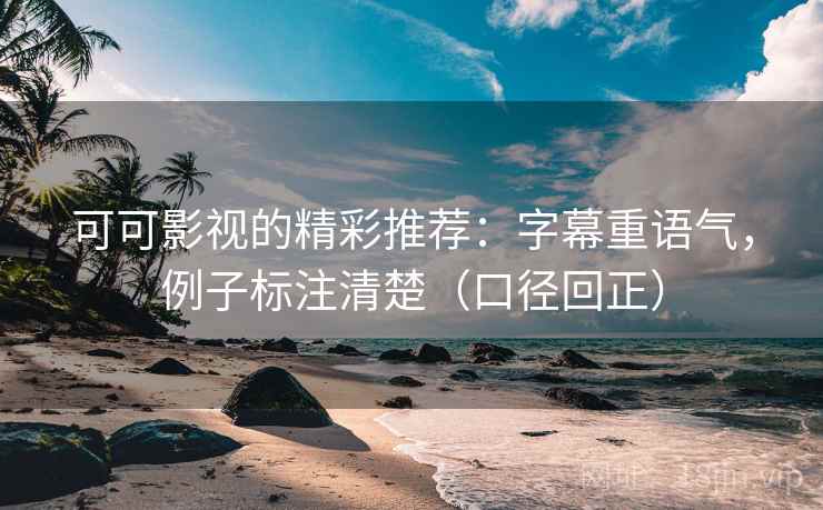 可可影视的精彩推荐:字幕重语气,例子标注清楚(口径回正) 可可影视的精彩推荐:字幕重语气,例子标注清楚(口径回正)