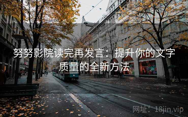 努努影院读完再发言：提升你的文字质量的全新方法