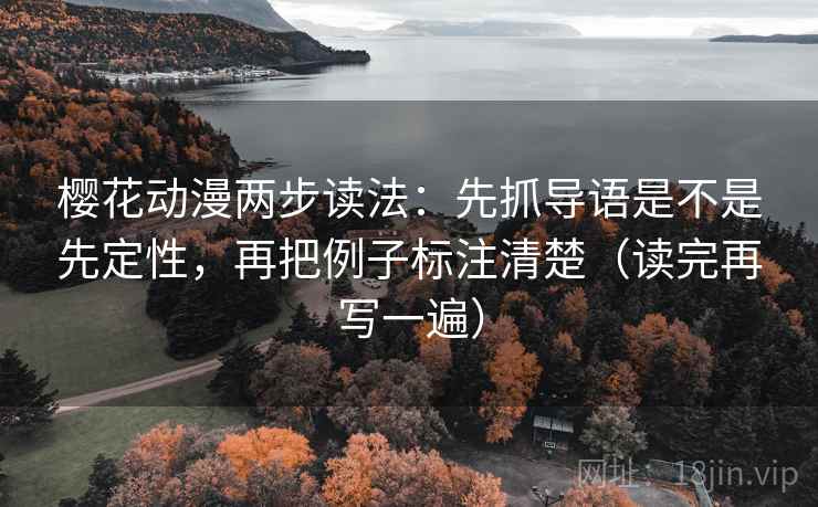 樱花动漫两步读法：先抓导语是不是先定性，再把例子标注清楚（读完再写一遍）