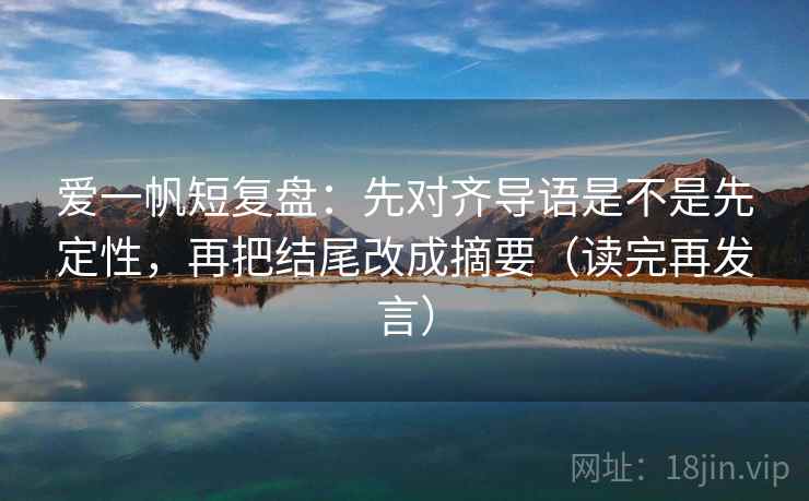 爱一帆短复盘：先对齐导语是不是先定性，再把结尾改成摘要（读完再发言）