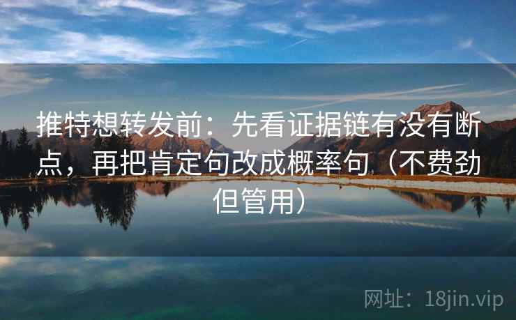 推特想转发前：先看证据链有没有断点，再把肯定句改成概率句（不费劲但管用）