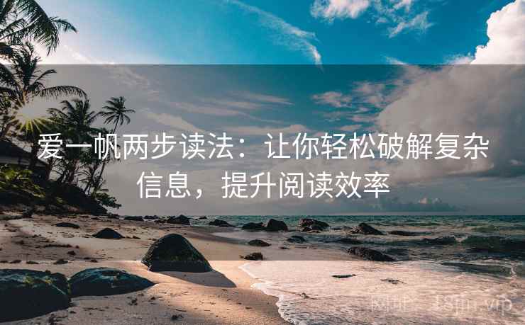 爱一帆两步读法：让你轻松破解复杂信息，提升阅读效率