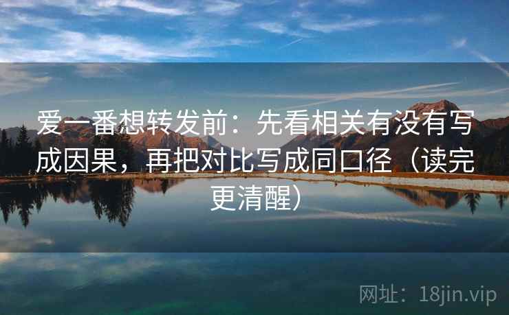 爱一番想转发前：先看相关有没有写成因果，再把对比写成同口径（读完更清醒）