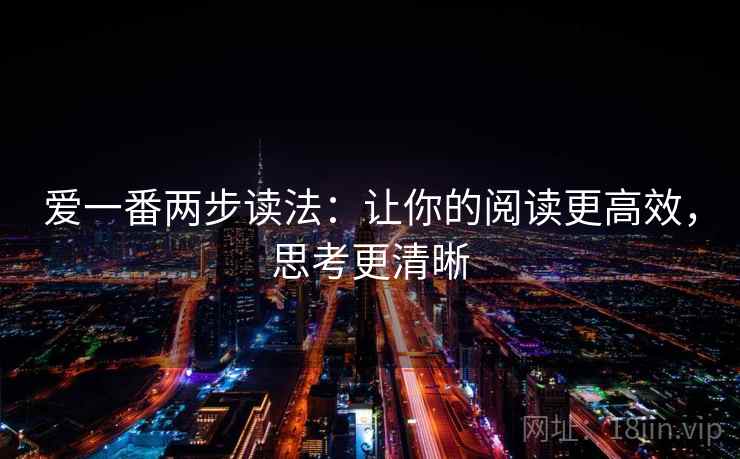 爱一番两步读法:让你的阅读更高效,思考更清晰 爱一番两步读法:让你的阅读更高效,思考更清晰