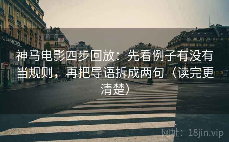 神马电影四步回放:先看例子有没有当规则,再把导语拆成两句(读完更清楚) 神马电影四步回放:先看例子有没有当规则,再把导语拆成两句(读完更清楚)