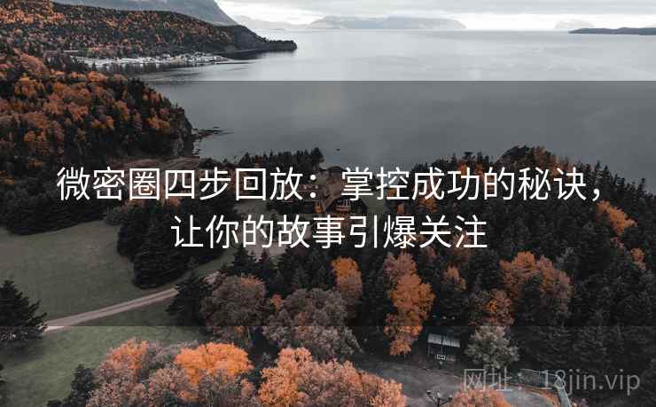 微密圈四步回放:掌控成功的秘诀,让你的故事引爆关注 微密圈四步回放:掌控成功的秘诀,让你的故事引爆关注