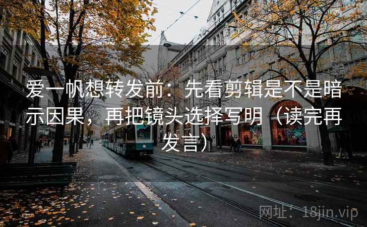 爱一帆想转发前:先看剪辑是不是暗示因果,再把镜头选择写明(读完再发言) 爱一帆想转发前:先看剪辑是不是暗示因果,再把镜头选择写明(读完再发言)