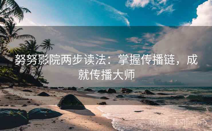 努努影院两步读法:掌握传播链,成就传播大师 努努影院两步读法:掌握传播链,成就传播大师
