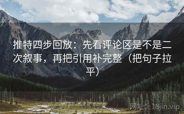 推特四步回放:先看评论区是不是二次叙事,再把引用补完整(把句子拉平) 推特四步回放:先看评论区是不是二次叙事,再把引用补完整(把句子拉平)