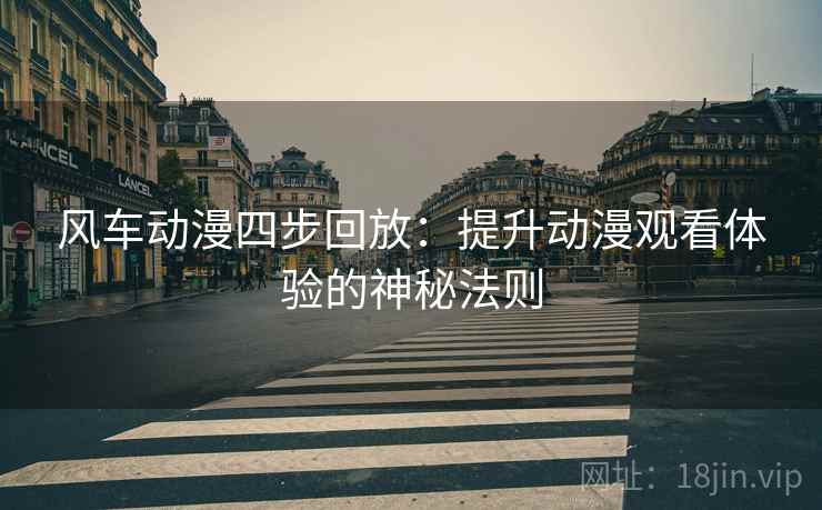 风车动漫四步回放:提升动漫观看体验的神秘法则 风车动漫四步回放:提升动漫观看体验的神秘法则