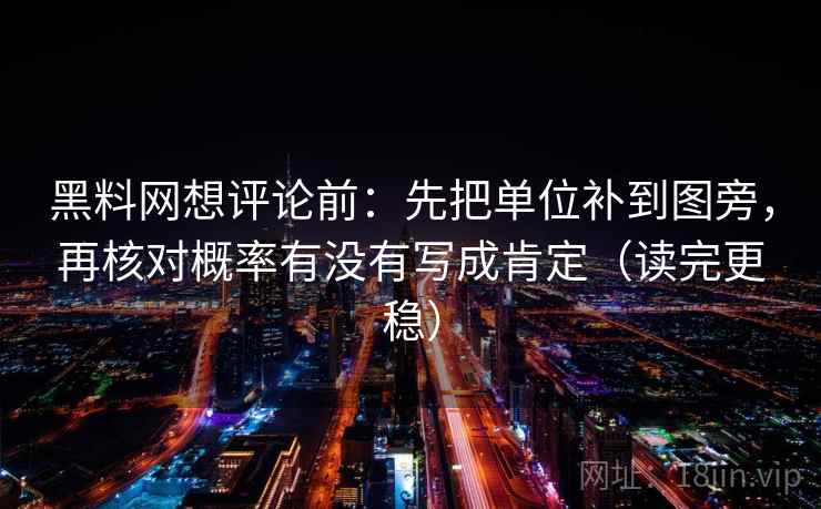 黑料网想评论前:先把单位补到图旁,再核对概率有没有写成肯定(读完更稳) 黑料网想评论前:先把单位补到图旁,再核对概率有没有写成肯定(读完更稳)