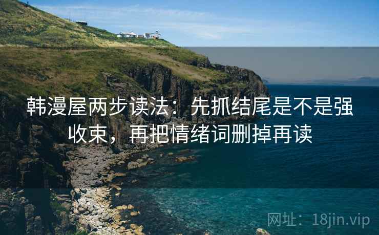 韩漫屋两步读法:先抓结尾是不是强收束,再把情绪词删掉再读 韩漫屋两步读法:先抓结尾是不是强收束,再把情绪词删掉再读