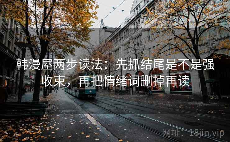 韩漫屋两步读法:先抓结尾是不是强收束,再把情绪词删掉再读 韩漫屋两步读法:先抓结尾是不是强收束,再把情绪词删掉再读