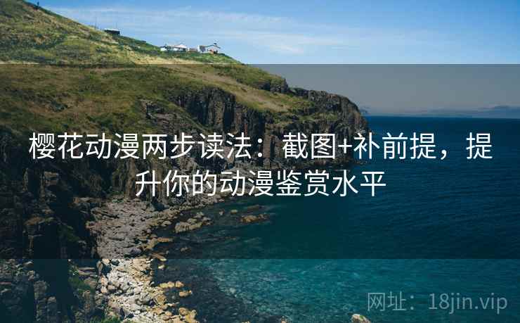 樱花动漫两步读法:截图+补前提,提升你的动漫鉴赏水平 樱花动漫两步读法:截图+补前提,提升你的动漫鉴赏水平