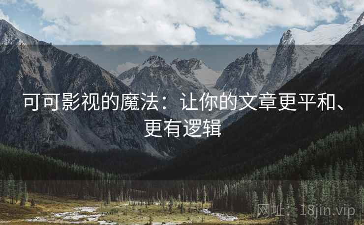 可可影视的魔法:让你的文章更平和、更有逻辑 可可影视的魔法:让你的文章更平和、更有逻辑