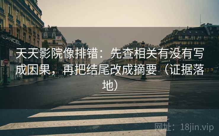 天天影院像排错:先查相关有没有写成因果,再把结尾改成摘要(证据落地) 天天影院像排错:先查相关有没有写成因果,再把结尾改成摘要(证据落地)